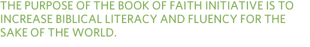 The purpose of the Book of Faith Initiative is to increase biblical literacy and fluency for the sake of the world.